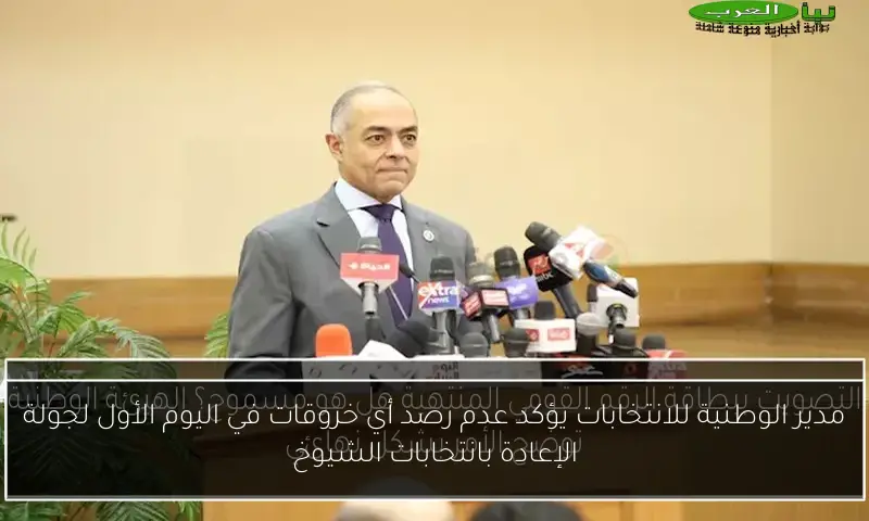 مدير الوطنية للانتخابات يؤكد عدم رصد أي خروقات في اليوم الأول لجولة الإعادة بانتخابات الشيوخ