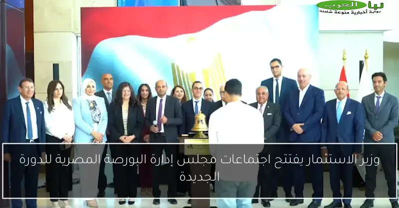 وزير الاستثمار يفتتح اجتماعات مجلس إدارة البورصة المصرية للدورة الجديدة