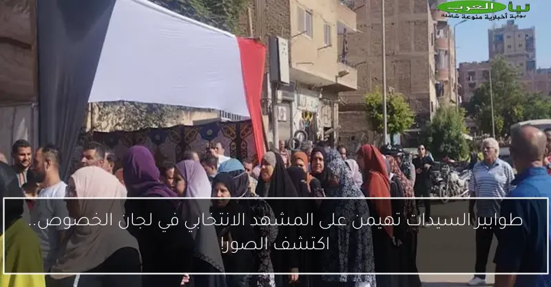 طوابير السيدات تهيمن على المشهد الانتخابي في لجان الخصوص.. اكتشف الصور!