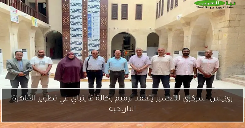 رئيس المركزي للتعمير يتفقد ترميم وكالة قايتباي في تطوير القاهرة التاريخية