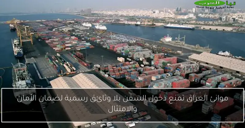 موانئ العراق تمنع دخول السفن بلا وثائق رسمية لضمان الأمان والامتثال