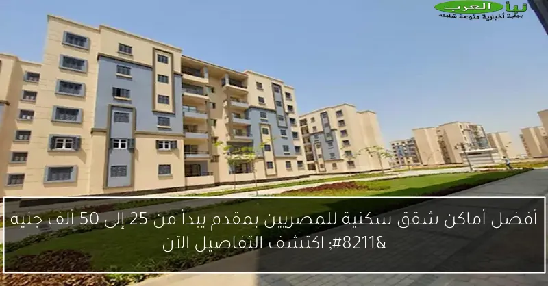 أفضل أماكن شقق سكنية للمصريين بمقدم يبدأ من 25 إلى 50 ألف جنيه – اكتشف التفاصيل الآن