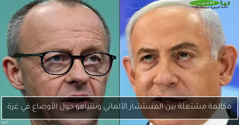 مكالمة مشتعلة بين المستشار الألماني ونتنياهو حول الأوضاع في غزة