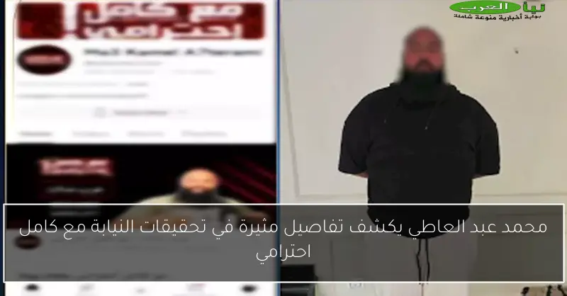 محمد عبد العاطي يكشف تفاصيل مثيرة في تحقيقات النيابة مع كامل احترامي