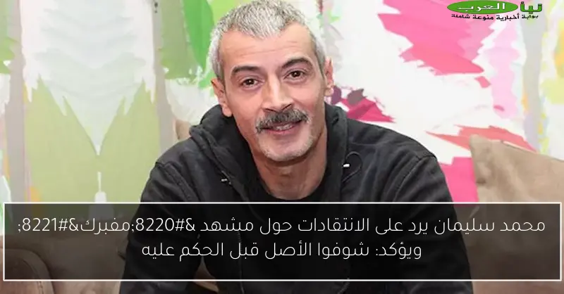 محمد سليمان يرد على الانتقادات حول مشهد “مفبرك” ويؤكد: شوفوا الأصل قبل الحكم عليه
