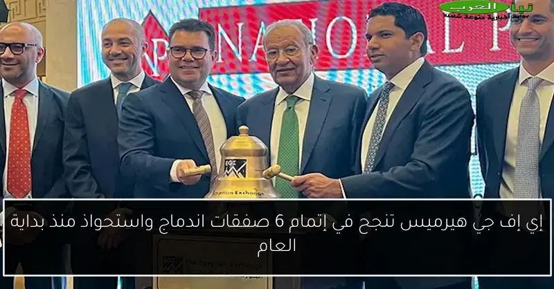 إي إف جي هيرميس تنجح في إتمام 6 صفقات اندماج واستحواذ منذ بداية العام
