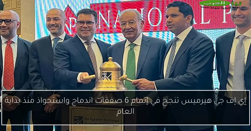 إي إف جي هيرميس تنجح في إتمام 6 صفقات اندماج واستحواذ منذ بداية العام