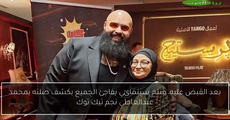 بعد القبض عليه، منتج سينمائي يفاجئ الجميع بكشف صلته بمحمد عبدالعاطي نجم تيك توك