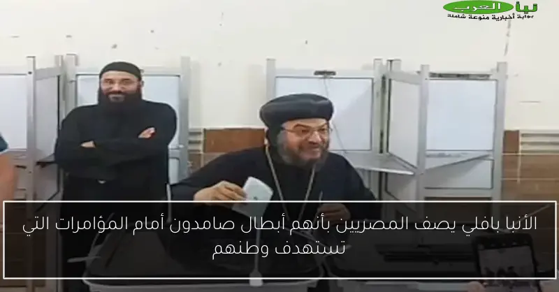 الأنبا بافلي يصف المصريين بأنهم أبطال صامدون أمام المؤامرات التي تستهدف وطنهم