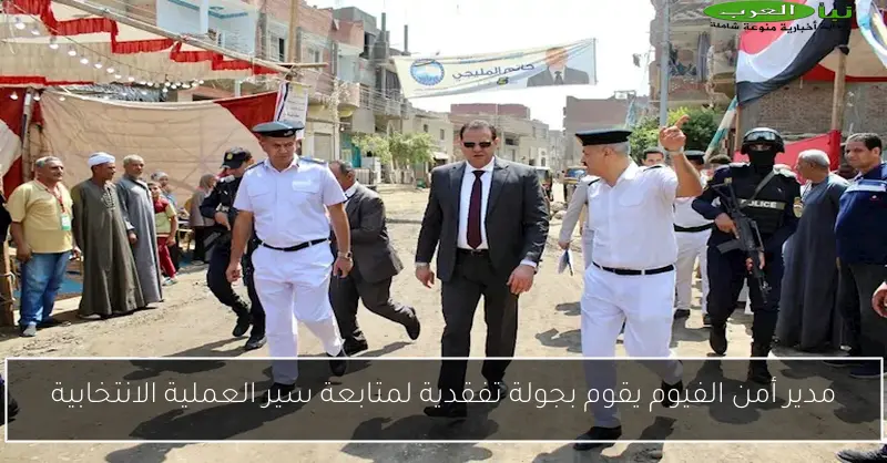 مدير أمن الفيوم يقوم بجولة تفقدية لمتابعة سير العملية الانتخابية