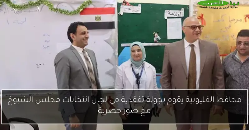 محافظ القليوبية يقوم بجولة تفقدية في لجان انتخابات مجلس الشيوخ مع صور حصرية