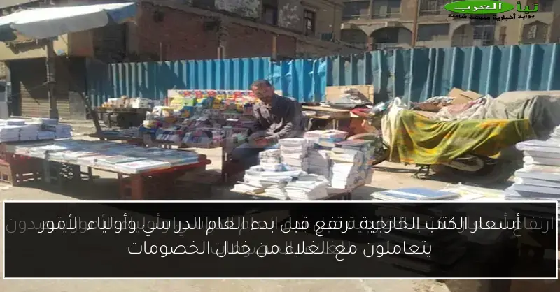 أسعار الكتب الخارجية ترتفع قبل بدء العام الدراسي وأولياء الأمور يتعاملون مع الغلاء من خلال الخصومات