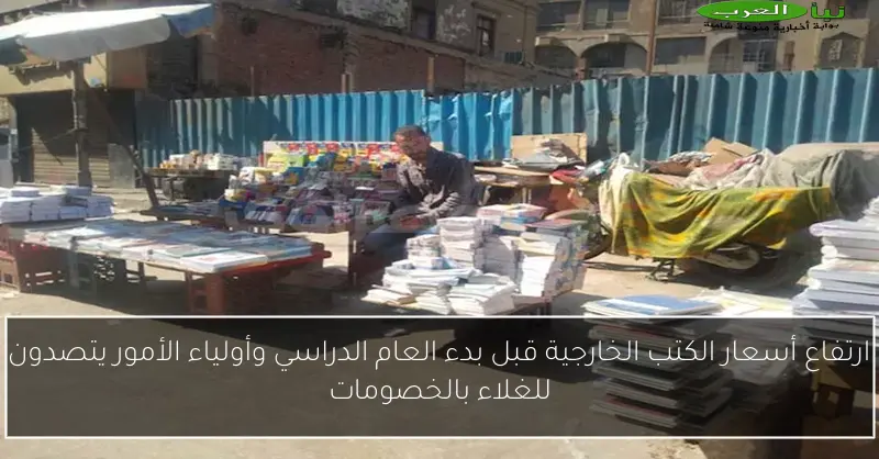 ارتفاع أسعار الكتب الخارجية قبل بدء العام الدراسي وأولياء الأمور يتصدون للغلاء بالخصومات
