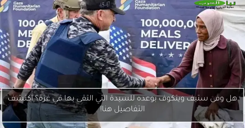 هل وفى ستيف ويتكوف بوعده للسيدة التي التقى بها في غزة؟ اكتشف التفاصيل هنا!