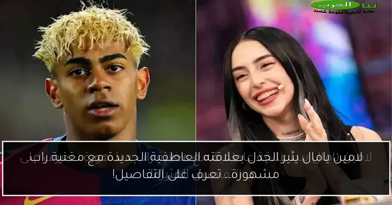 لامين يامال يثير الجدل بعلاقته العاطفية الجديدة مع مغنية راب مشهورة.. تعرف على التفاصيل!