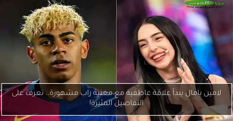 لامين يامال يبدأ علاقة عاطفية مع مغنية راب مشهورة.. تعرف على التفاصيل المثيرة!