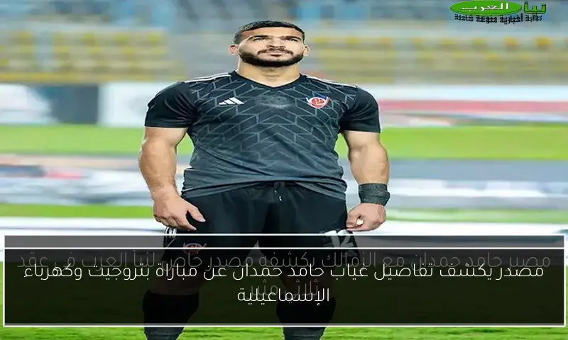 مصدر يكشف تفاصيل غياب حامد حمدان عن مباراة بتروجيت وكهرباء الإسماعيلية