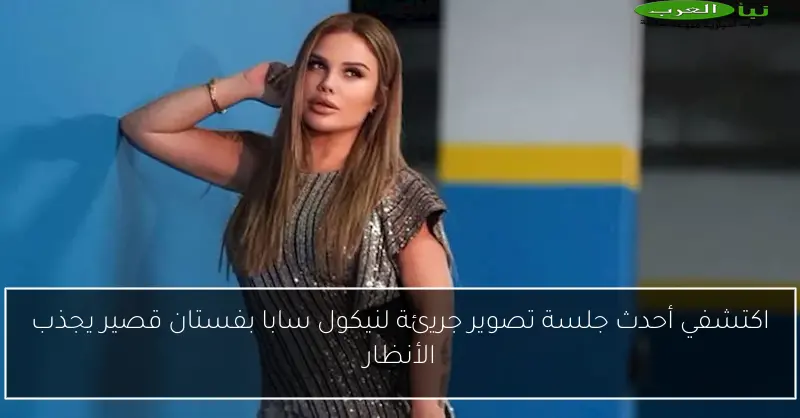 اكتشفي أحدث جلسة تصوير جريئة لنيكول سابا بفستان قصير يجذب الأنظار