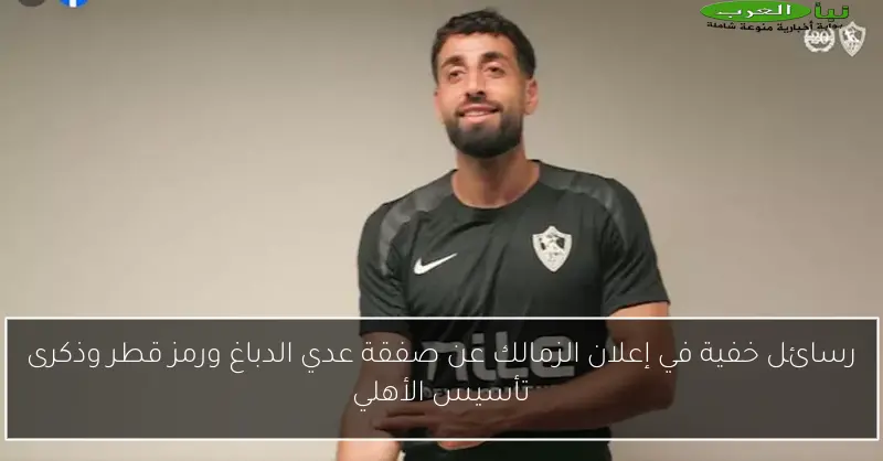 رسائل خفية في إعلان الزمالك عن صفقة عدي الدباغ ورمز قطر وذكرى تأسيس الأهلي