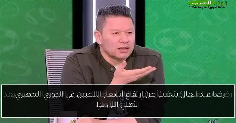 رضا عبد العال يتحدث عن ارتفاع أسعار اللاعبين في الدوري المصري.. الأهلي اللي بدأ