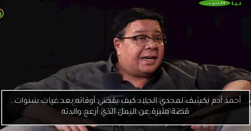 أحمد آدم يكشف لمجدي الجلاد كيف يقضي أوقاته بعد غياب سنوات.. قصة مثيرة عن النمل الذي أزعج والدته