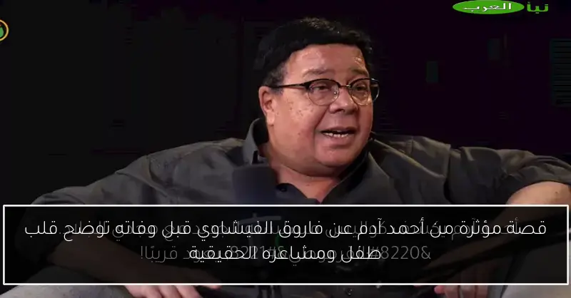 قصة مؤثرة من أحمد آدم عن فاروق الفيشاوي قبل وفاته توضح قلب طفل ومشاعره الحقيقية