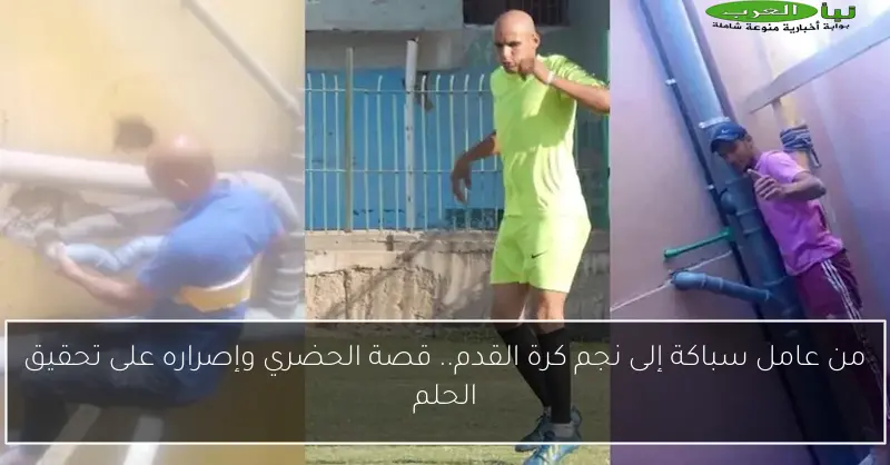 من عامل سباكة إلى نجم كرة القدم.. قصة الحضري وإصراره على تحقيق الحلم
