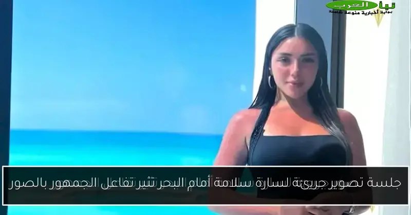 جلسة تصوير جريئة لسارة سلامة أمام البحر تثير تفاعل الجمهور بالصور