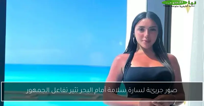 صور جريئة لسارة سلامة أمام البحر تثير تفاعل الجمهور