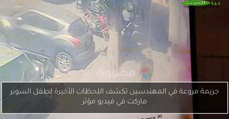 جريمة مروعة في المهندسين تكشف اللحظات الأخيرة لطفل السوبر ماركت في فيديو مؤثر