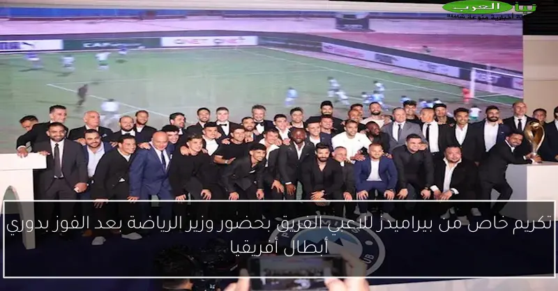 تكريم خاص من بيراميدز للاعبي الفريق بحضور وزير الرياضة بعد الفوز بدوري أبطال أفريقيا