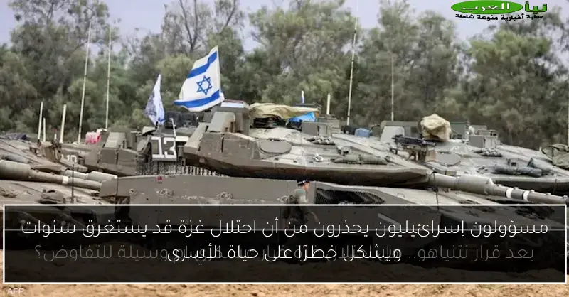 مسؤولون إسرائيليون يحذرون من أن احتلال غزة قد يستغرق سنوات ويشكل خطرًا على حياة الأسرى