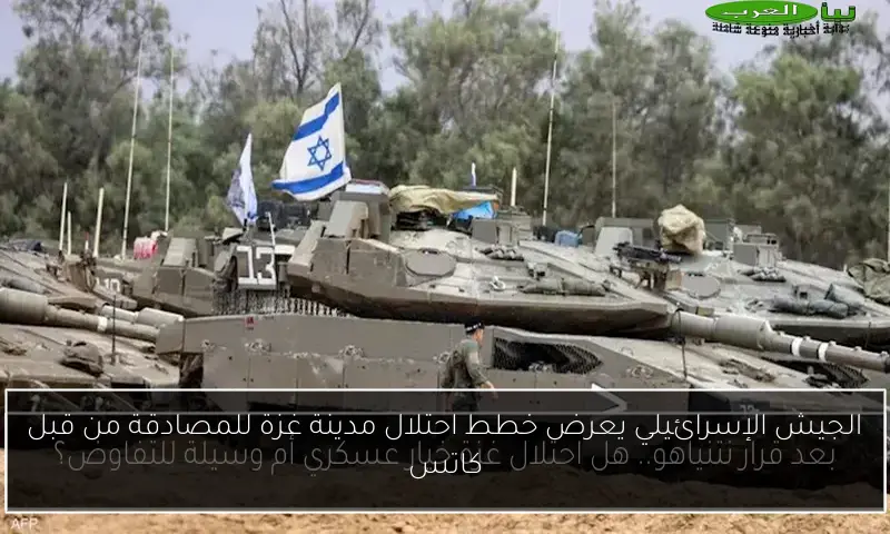 الجيش الإسرائيلي يعرض خطط احتلال مدينة غزة للمصادقة من قبل كاتس