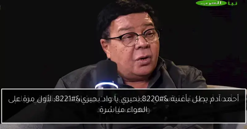 أحمد آدم يطل بأغنية “بحيري يا واد بحيري” لأول مرة على الهواء مباشرة
