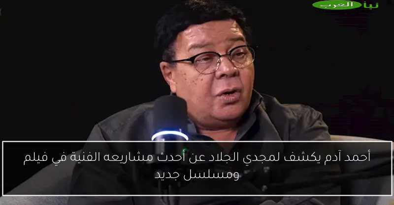أحمد آدم يكشف لمجدي الجلاد عن أحدث مشاريعه الفنية في فيلم ومسلسل جديد