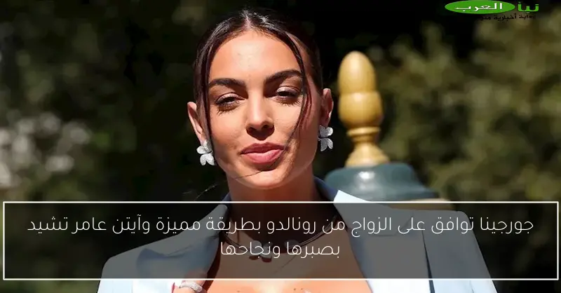 جورجينا توافق على الزواج من رونالدو بطريقة مميزة وآيتن عامر تشيد بصبرها ونجاحها
