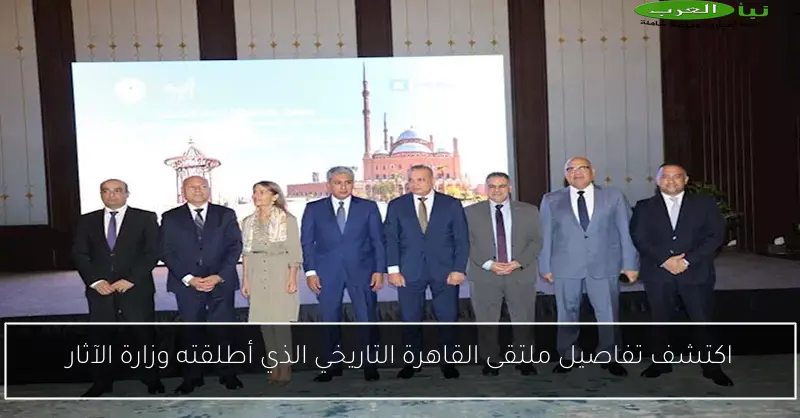اكتشف تفاصيل ملتقى القاهرة التاريخي الذي أطلقته وزارة الآثار