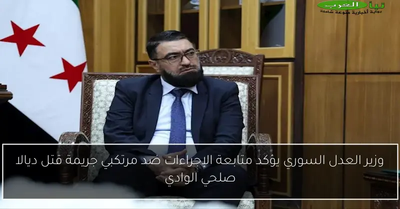 وزير العدل السوري يؤكد متابعة الإجراءات ضد مرتكبي جريمة قتل ديالا صلحي الوادي