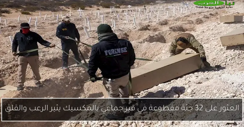 العثور على 32 جثة مقطوعة في قبر جماعي بالمكسيك يثير الرعب والقلق