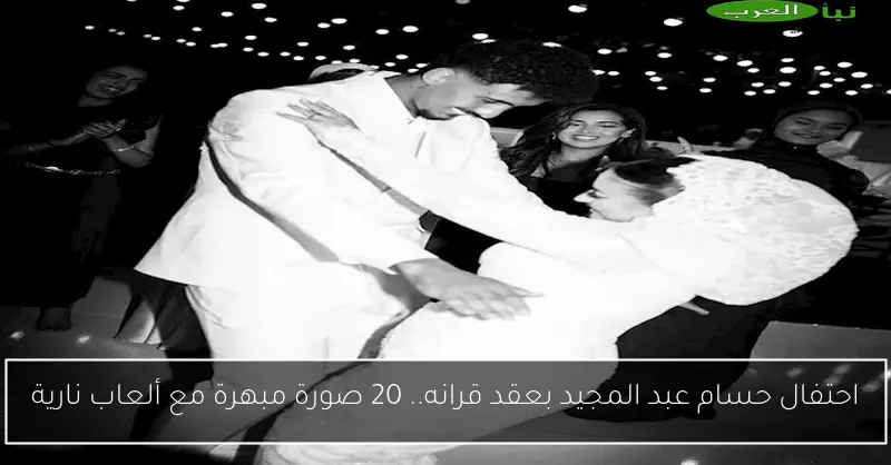 احتفال حسام عبد المجيد بعقد قرانه.. 20 صورة مبهرة مع ألعاب نارية