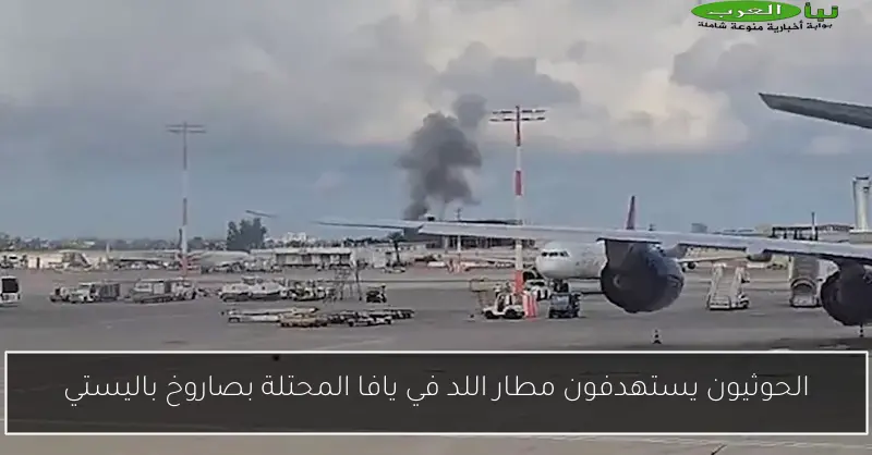 الحوثيون يستهدفون مطار اللد في يافا المحتلة بصاروخ باليستي