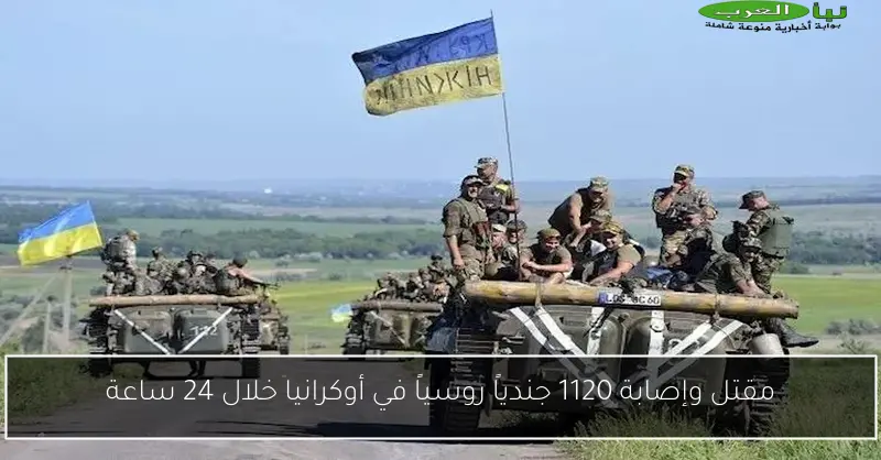 مقتل وإصابة 1120 جندياً روسياً في أوكرانيا خلال 24 ساعة