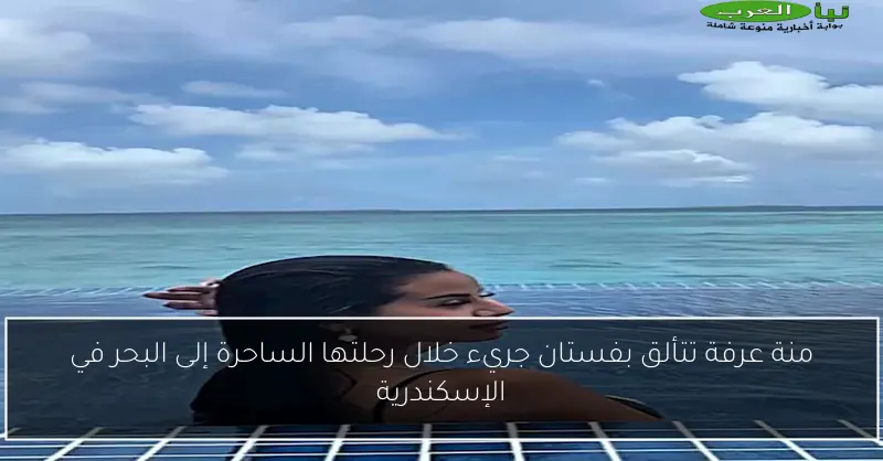 منة عرفة تتألق بفستان جريء خلال رحلتها الساحرة إلى البحر في الإسكندرية