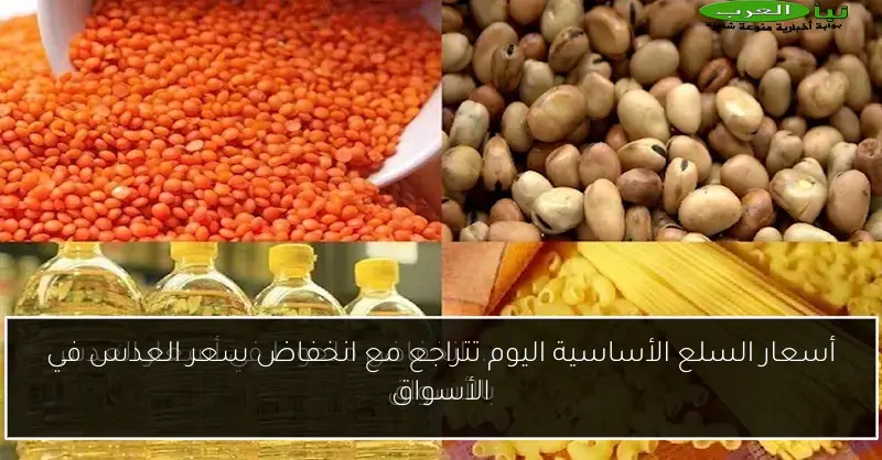 أسعار السلع الأساسية اليوم تتراجع مع انخفاض سعر العدس في الأسواق