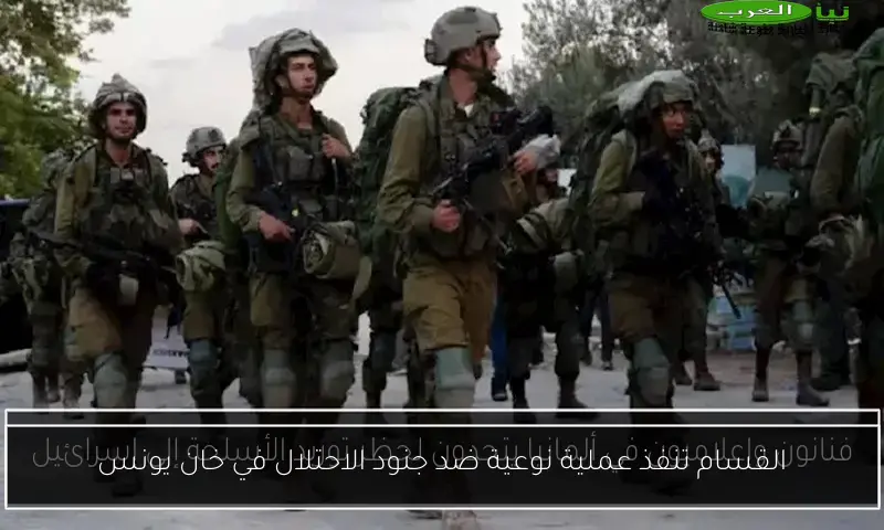 القسام تنفذ عملية نوعية ضد جنود الاحتلال في خان يونس