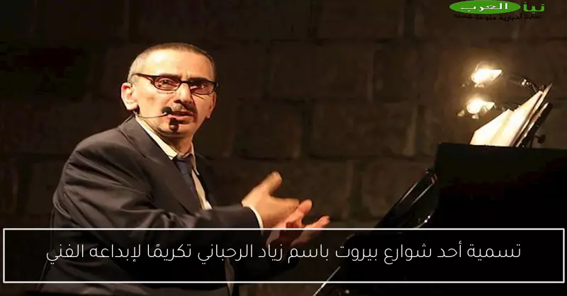 تسمية أحد شوارع بيروت باسم زياد الرحباني تكريمًا لإبداعه الفني