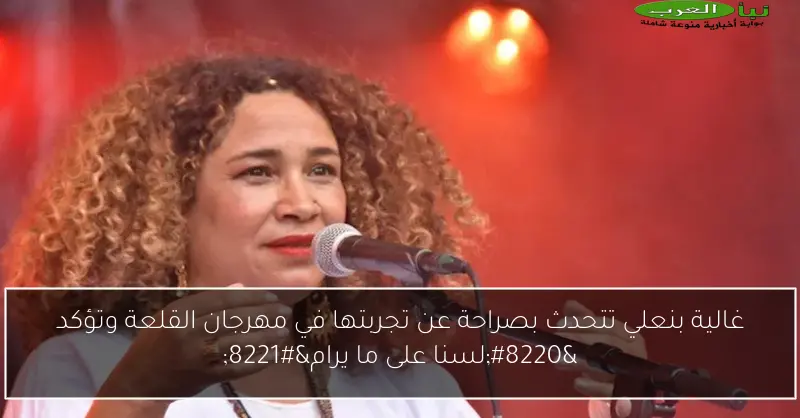 غالية بنعلي تتحدث بصراحة عن تجربتها في مهرجان القلعة وتؤكد “لسنا على ما يرام”