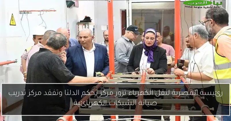 رئيسة المصرية لنقل الكهرباء تزور مركز تحكم الدلتا وتفقد مركز تدريب صيانة الشبكات الكهربائية