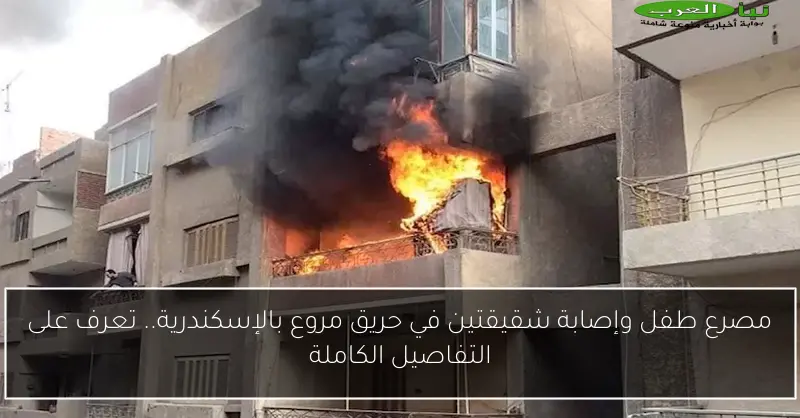 مصرع طفل وإصابة شقيقتين في حريق مروع بالإسكندرية.. تعرف على التفاصيل الكاملة