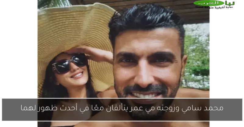 محمد سامي وزوجته مي عمر يتألقان معًا في أحدث ظهور لهما